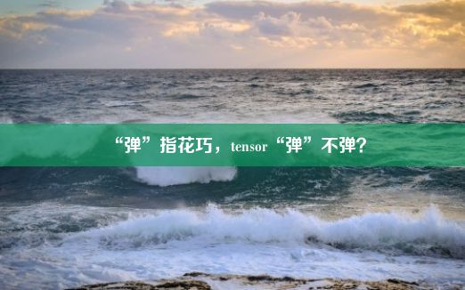 “弹”指花巧，tensor“弹”不弹？