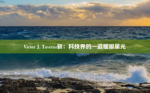 Victor J. Taveras新：科技界的一道耀眼星光