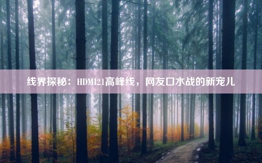 线界探秘：HDMI21高峰线，网友口水战的新宠儿