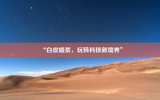 “白皮喷浆，玩转科技新境界”