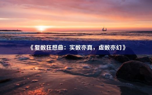 《复数狂想曲：实数亦真，虚数亦幻》