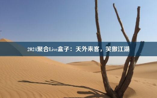 2024聚合Live盒子：天外来客，笑傲江湖