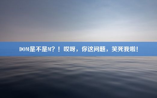 DOM是不是M？！哎呀，你这问题，笑死我啦！