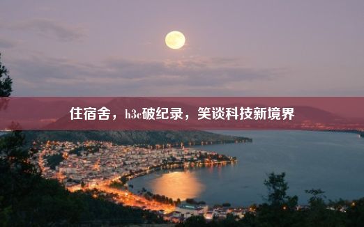 住宿舍，h3c破纪录，笑谈科技新境界