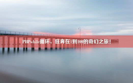 PHPwhile循环，狂奔在1到100的奇幻之旅！