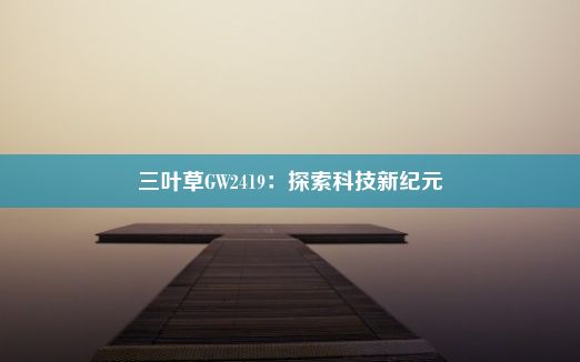 三叶草GW2419：探索科技新纪元