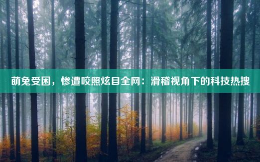 萌兔受困，惨遭咬照炫目全网：滑稽视角下的科技热搜