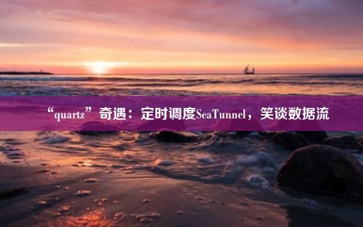 “quartz”奇遇：定时调度SeaTunnel，笑谈数据流