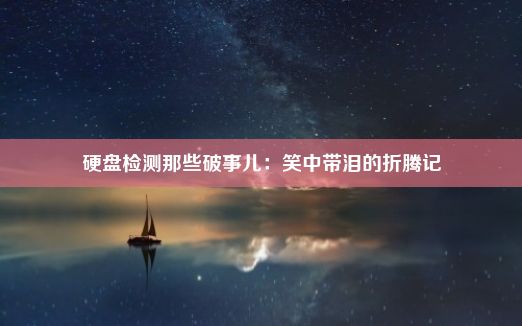 硬盘检测那些破事儿：笑中带泪的折腾记