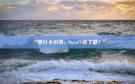 “银行卡识别，OpenCV说了算！”