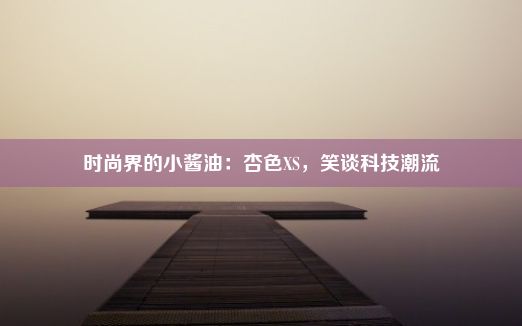 时尚界的小酱油：杏色XS，笑谈科技潮流