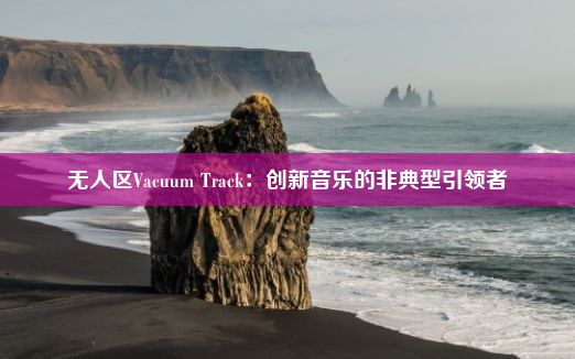 无人区Vacuum Track：创新音乐的非典型引领者