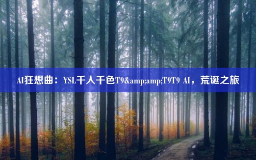 AI狂想曲：YSL千人千色T9&amp;T9T9 AI，荒诞之旅