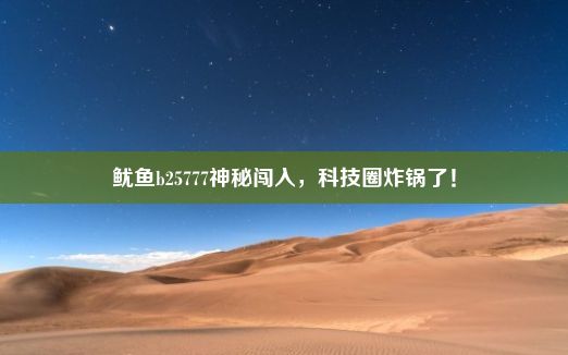 鱿鱼b25777神秘闯入，科技圈炸锅了！