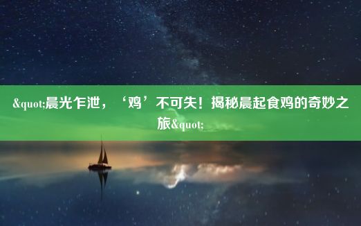 "晨光乍泄，‘鸡’不可失！揭秘晨起食鸡的奇妙之旅"