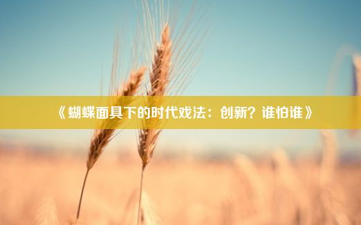 《蝴蝶面具下的时代戏法：创新？谁怕谁》