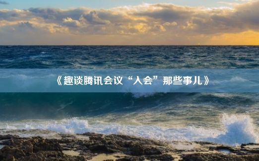 《趣谈腾讯会议“入会”那些事儿》