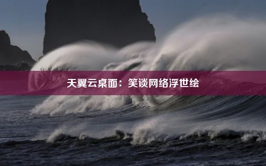 天翼云桌面：笑谈网络浮世绘