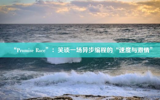 “Promise Race”：笑谈一场异步编程的“速度与激情”