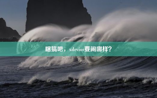 瞎搞吧，xdevios要闹哪样？