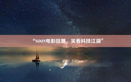 “NOON电影狂潮，笑看科技江湖”