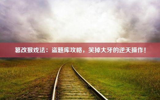 篡改猴戏法：盗题库攻略，笑掉大牙的逆天操作！