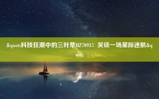 "科技狂潮中的三叶草HZ7093：笑谈一场星际迷航"