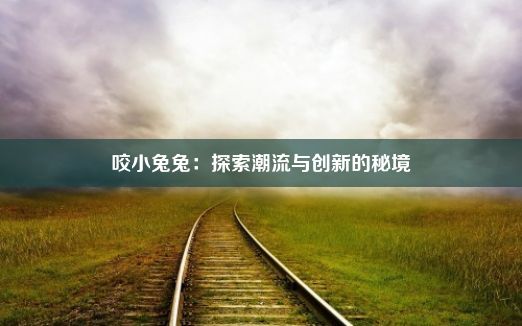 咬小兔兔：探索潮流与创新的秘境