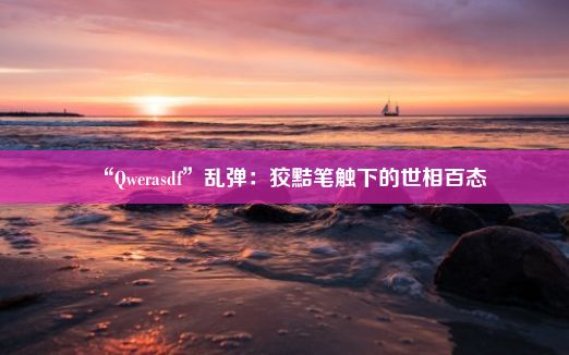 “Qwerasdf”乱弹：狡黠笔触下的世相百态