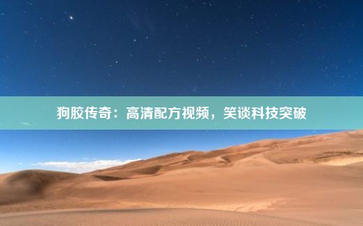 狗胶传奇：高清配方视频，笑谈科技突破