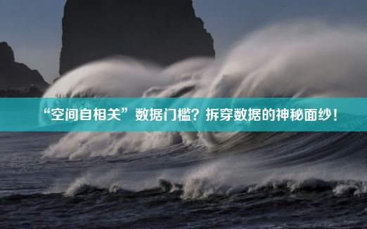 “空间自相关”数据门槛？拆穿数据的神秘面纱！