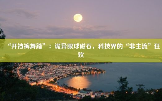 “开裆裤舞踏”：诡异眼球磁石，科技界的“非主流”狂欢