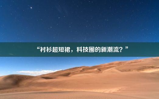 “衬衫超短裙，科技圈的新潮流？”