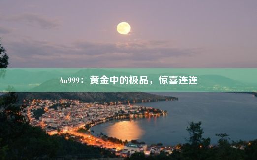 Au999：黄金中的极品，惊喜连连