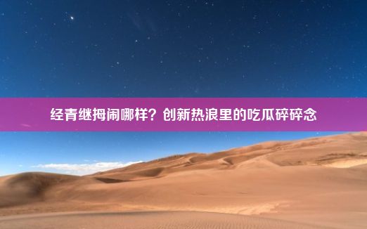 经青继拇闹哪样？创新热浪里的吃瓜碎碎念