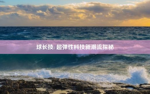 球长技: 超弹性科技新潮流探秘