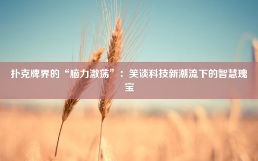 扑克牌界的“脑力激荡”：笑谈科技新潮流下的智慧瑰宝