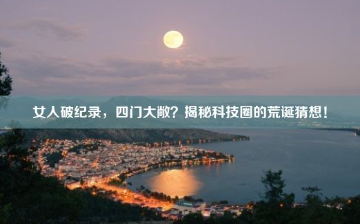 女人破纪录，四门大敞？揭秘科技圈的荒诞猜想！