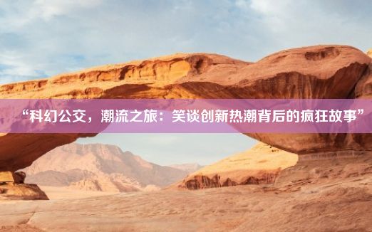 “科幻公交，潮流之旅：笑谈创新热潮背后的疯狂故事”