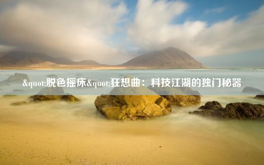 "脱色摇床"狂想曲：科技江湖的独门秘器