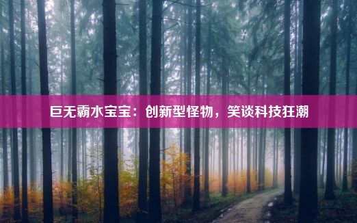 巨无霸水宝宝：创新型怪物，笑谈科技狂潮