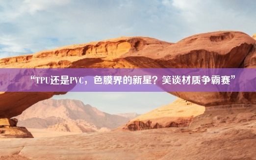 “TPU还是PVC，色膜界的新星？笑谈材质争霸赛”