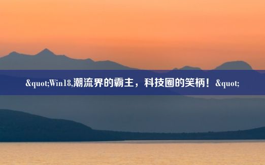 "Win18,潮流界的霸主，科技圈的笑柄！"