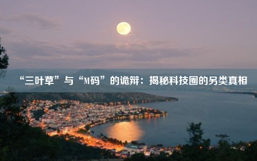 “三叶草”与“M码”的诡辩：揭秘科技圈的另类真相