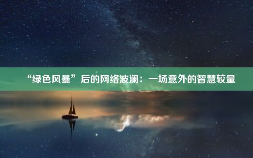 “绿色风暴”后的网络波澜：一场意外的智慧较量