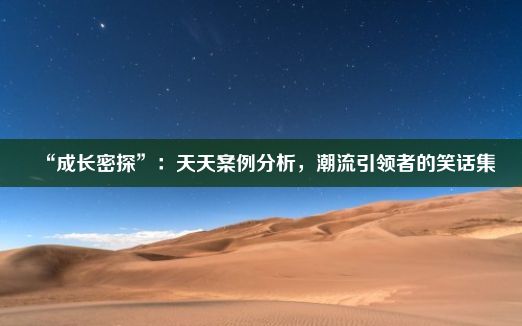 “成长密探”：天天案例分析，潮流引领者的笑话集