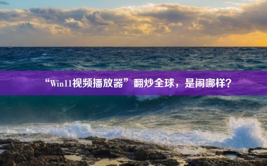 “Win11视频播放器”翻炒全球，是闹哪样？