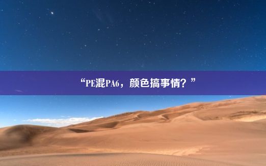 “PE混PA6，颜色搞事情？”