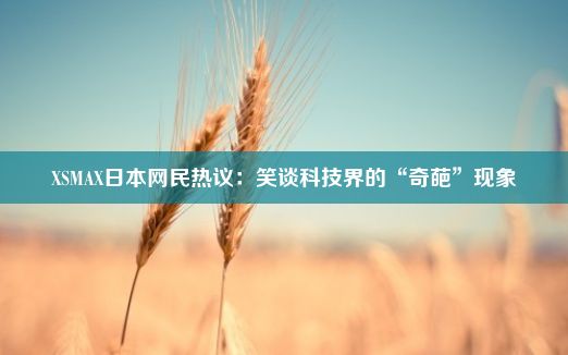 XSMAX日本网民热议：笑谈科技界的“奇葩”现象