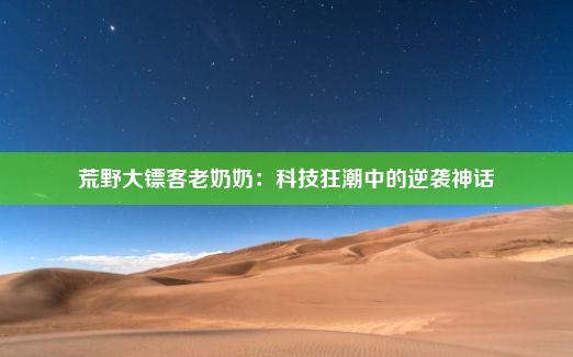 荒野大镖客老奶奶：科技狂潮中的逆袭神话